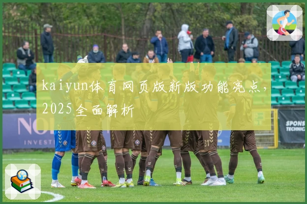 kaiyun体育网页版新版功能亮点，2025全面解析
