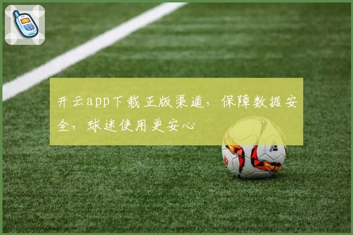 开云app下载正版渠道，保障数据安全，球迷使用更安心