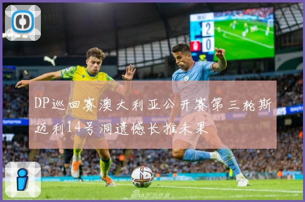 DP巡回赛澳大利亚公开赛第三轮斯迈利14号洞遗憾长推未果