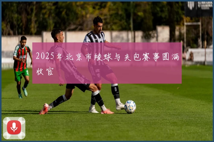 2025年北京市绫球与夹包赛事圆满收官