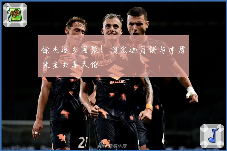 徐杰返乡团聚！携宏远月饼与丰厚奖金共享天伦