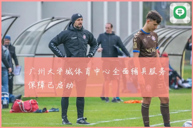 广州大学城体育中心全面辅具服务保障已启动