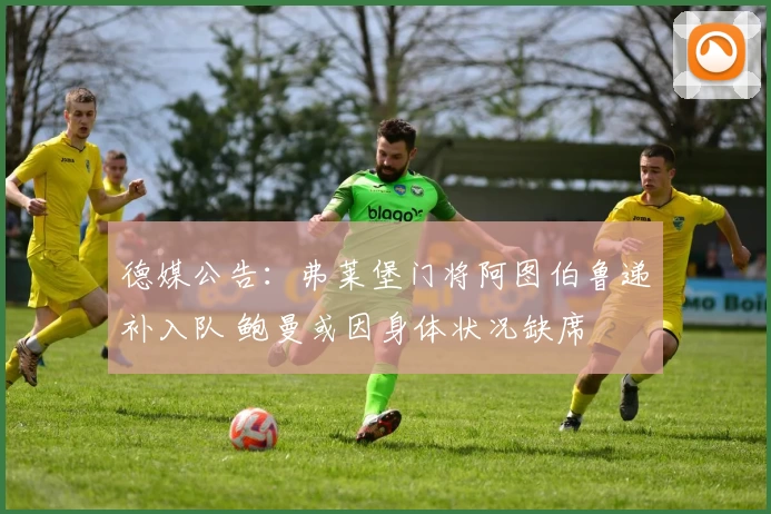 德媒公告：弗莱堡门将阿图伯鲁递补入队 鲍曼或因身体状况缺席