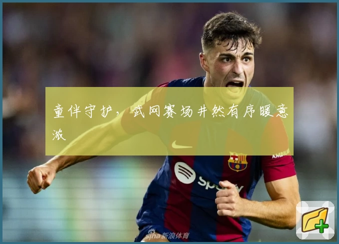 童伴守护,武网赛场井然有序暖意浓