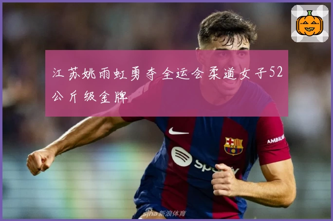 江苏姚雨虹勇夺全运会柔道女子52公斤级金牌