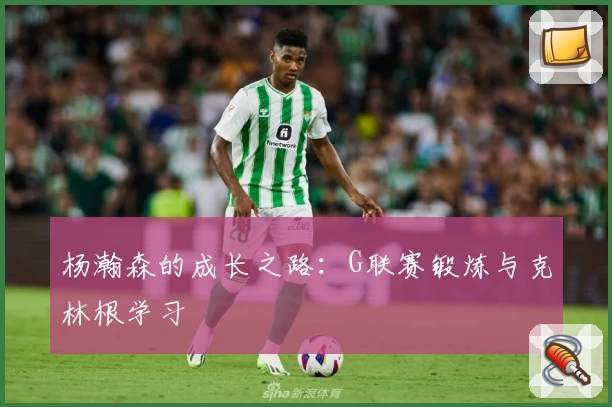 杨瀚森的成长之路：G联赛锻炼与克林根学习