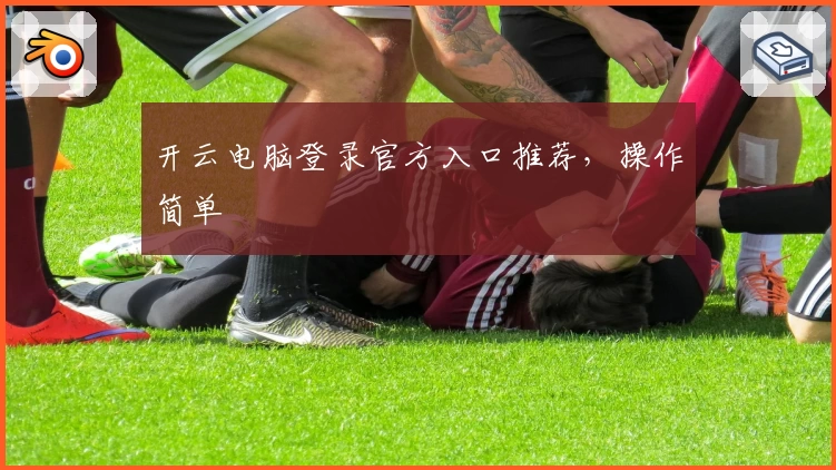 开云电脑登录官方入口推荐,操作简单