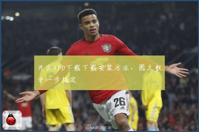 开云app下载下载安装方法，图文教学一步搞定