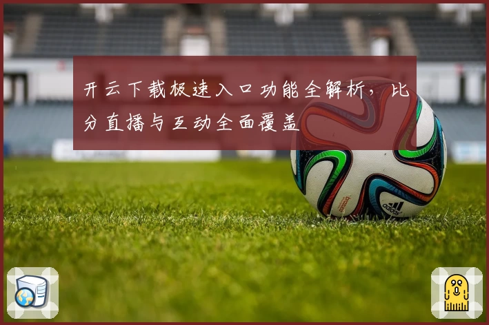 开云下载极速入口功能全解析，比分直播与互动全面覆盖