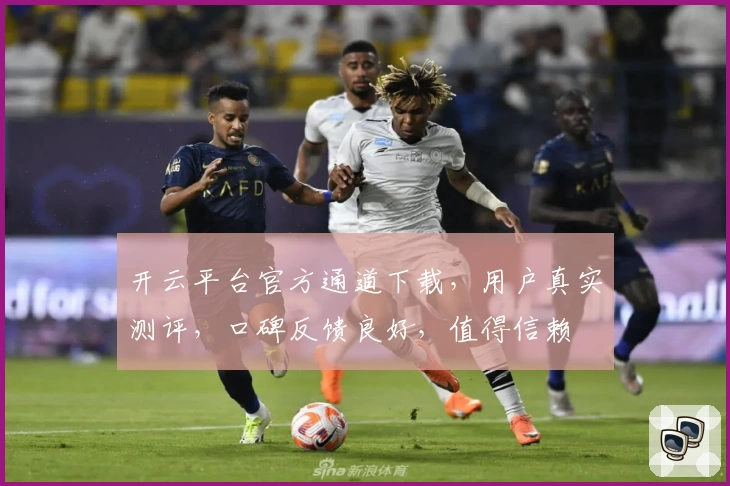 开云平台官方通道下载，用户真实测评，口碑反馈良好，值得信赖