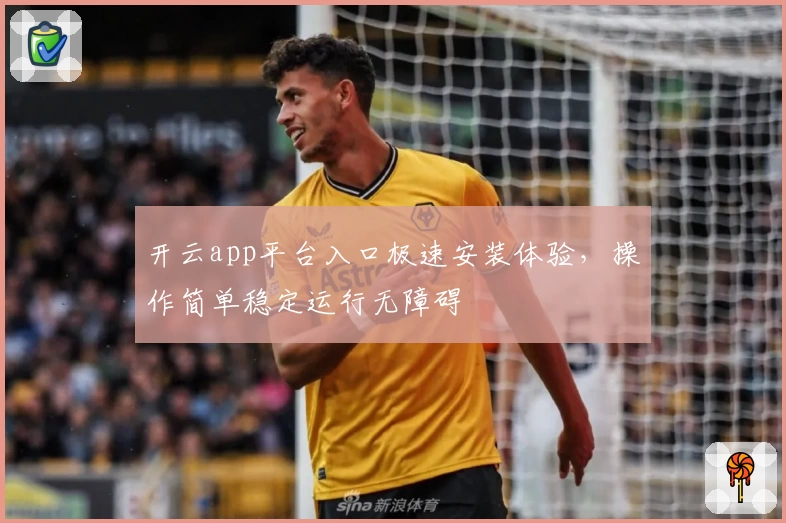 开云app平台入口极速安装体验，操作简单稳定运行无障碍