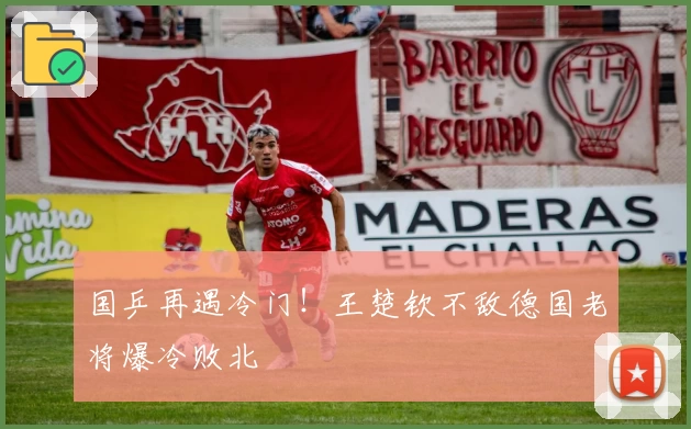 国乒再遇冷门！王楚钦不敌德国老将爆冷败北