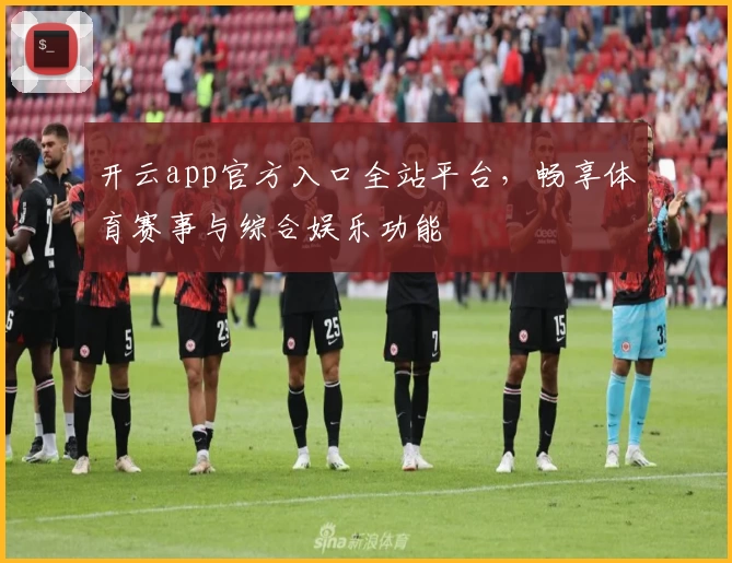 开云app官方入口全站平台,畅享体育赛事与综合娱乐功能