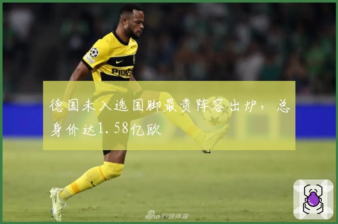 德国未入选国脚最贵阵容出炉,总身价达1.58亿欧