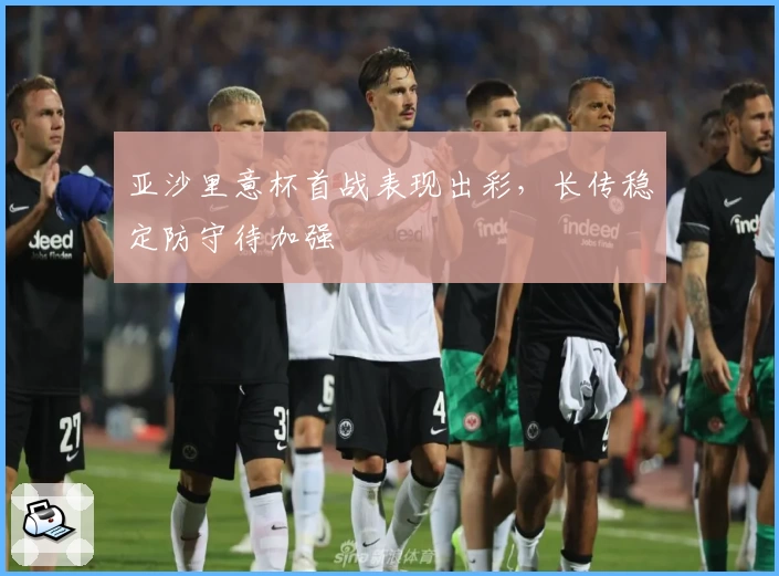 亚沙里意杯首战表现出彩，长传稳定防守待加强