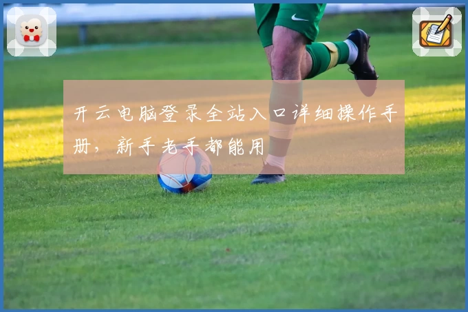 开云电脑登录全站入口详细操作手册，新手老手都能用