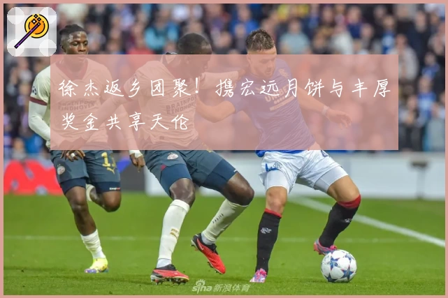 徐杰返乡团聚！携宏远月饼与丰厚奖金共享天伦