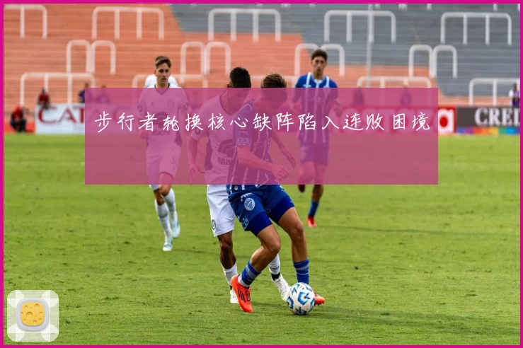 步行者轮换核心缺阵陷入连败困境