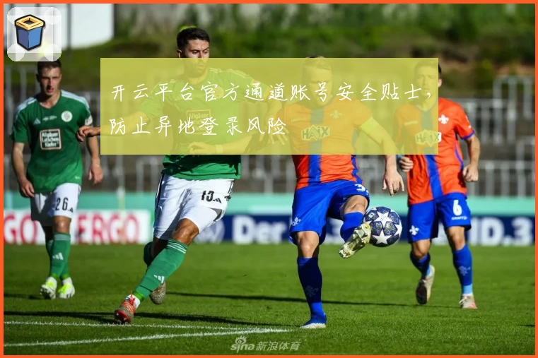 开云平台官方通道账号安全贴士，防止异地登录风险