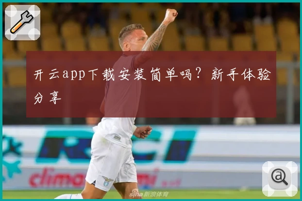 开云app下载安装简单吗？新手体验分享