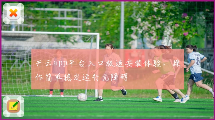 开云app平台入口极速安装体验，操作简单稳定运行无障碍